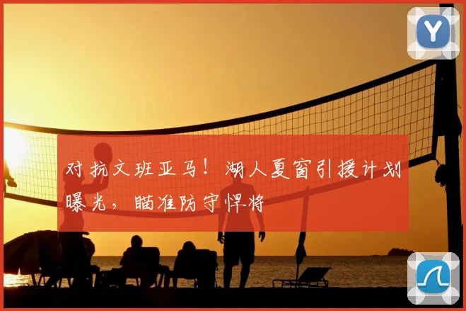 对抗文班亚马!湖人夏窗引援计划曝光,瞄准防守悍将