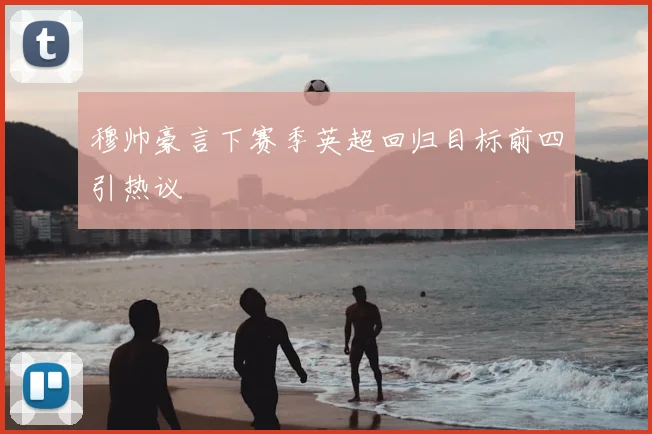 穆帅豪言下赛季英超回归目标前四引热议