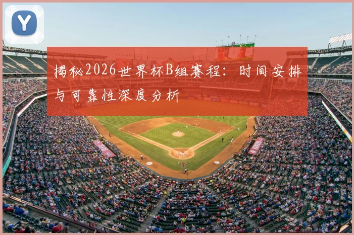 揭秘2026世界杯B组赛程：时间安排与可靠性深度分析