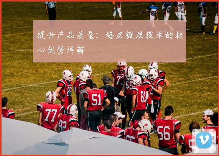 提升产品质量：塔皮镀层技术的核心优势详解