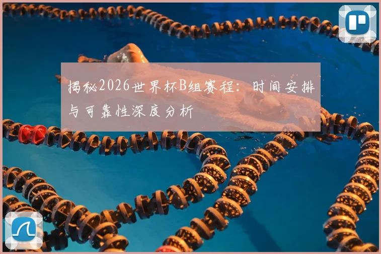 揭秘2026世界杯B组赛程：时间安排与可靠性深度分析
