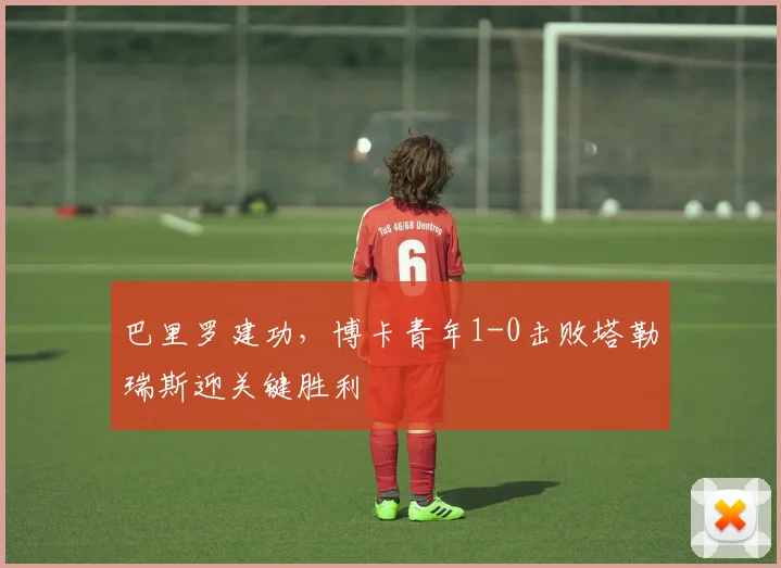 巴里罗建功,博卡青年1-0击败塔勒瑞斯迎关键胜利