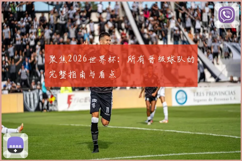 聚焦2026世界杯:所有晋级球队的完整指南与看点