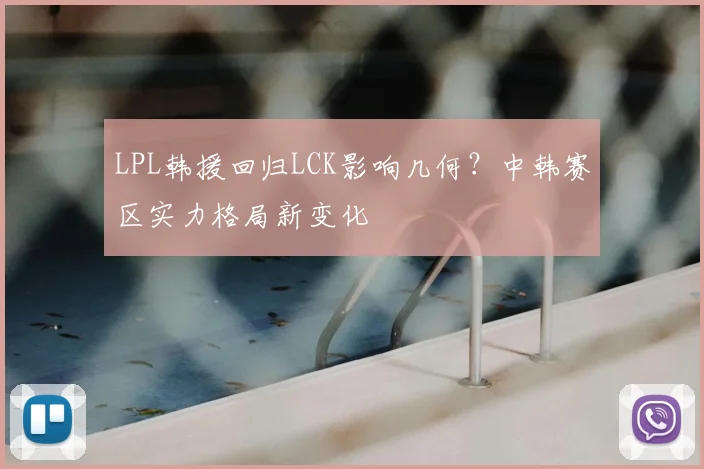 LPL韩援回归LCK影响几何？中韩赛区实力格局新变化