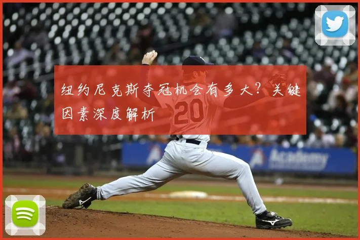 纽约尼克斯夺冠机会有多大？关键因素深度解析