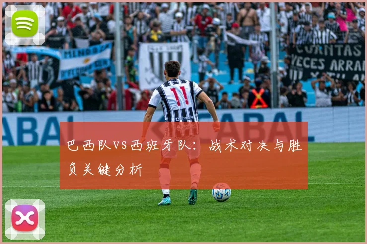 巴西队vs西班牙队:战术对决与胜负关键分析