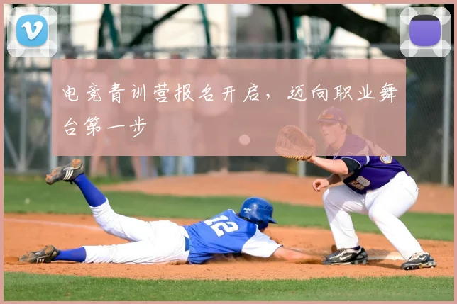 电竞青训营报名开启，迈向职业舞台第一步