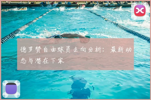 德罗赞自由球员去向分析：最新动态与潜在下家