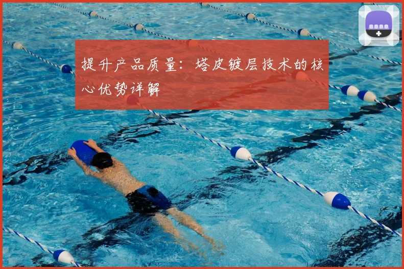提升产品质量：塔皮镀层技术的核心优势详解