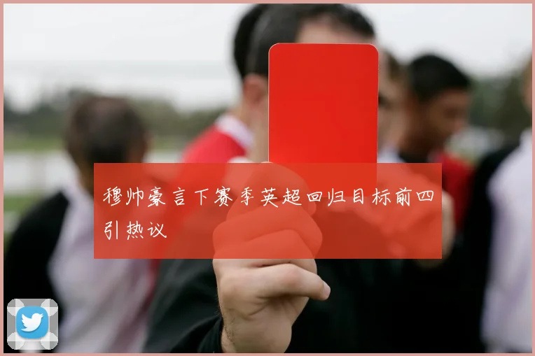 穆帅豪言下赛季英超回归目标前四引热议