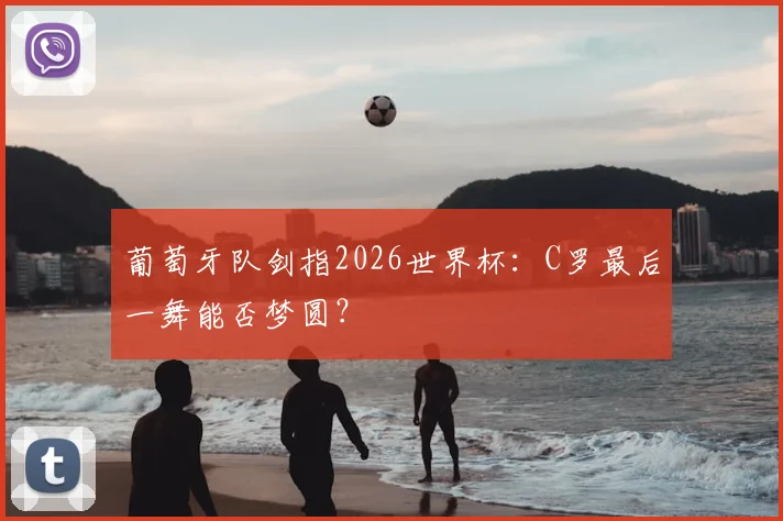 葡萄牙队剑指2026世界杯：C罗最后一舞能否梦圆？