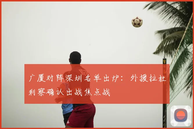 广厦对阵深圳名单出炉：外援拉杜利察确认出战焦点战