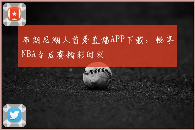 布朗尼湖人首秀直播APP下载，畅享NBA季后赛精彩时刻