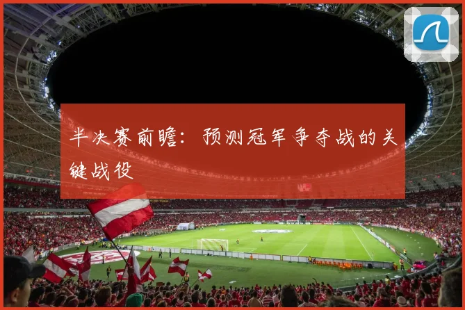 半决赛前瞻：预测冠军争夺战的关键战役